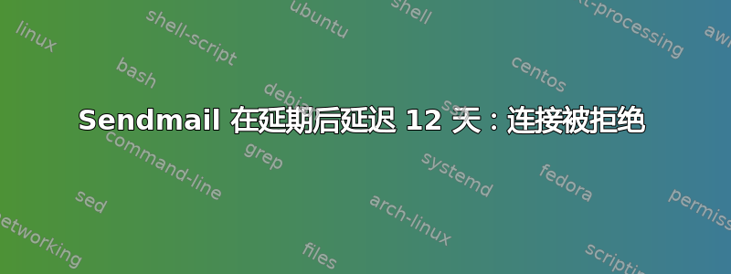 Sendmail 在延期后延迟 12 天：连接被拒绝