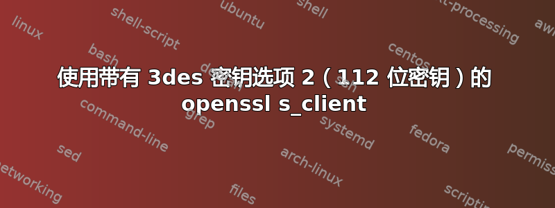 使用带有 3des 密钥选项 2（112 位密钥）的 openssl s_client