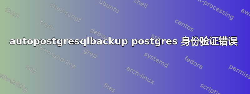 autopostgresqlbackup postgres 身份验证错误