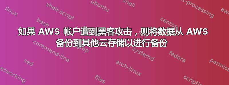 如果 AWS 帐户遭到黑客攻击，则将数据从 AWS 备份到其他云存储以进行备份 