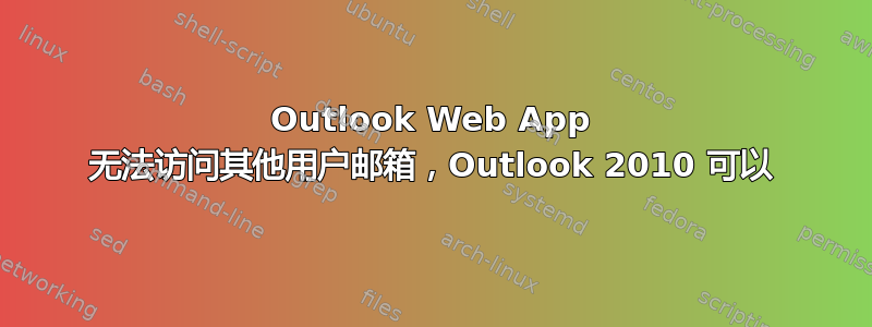 Outlook Web App 无法访问其他用户邮箱，Outlook 2010 可以