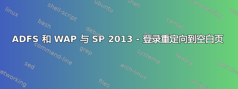 ADFS 和 WAP 与 SP 2013 - 登录重定向到空白页