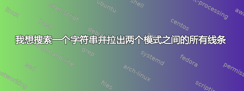 我想搜索一个字符串并拉出两个模式之间的所有线条