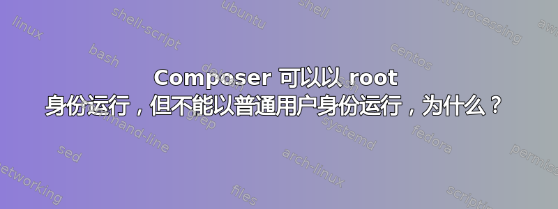 Composer 可以以 root 身份运行，但不能以普通用户身份运行，为什么？