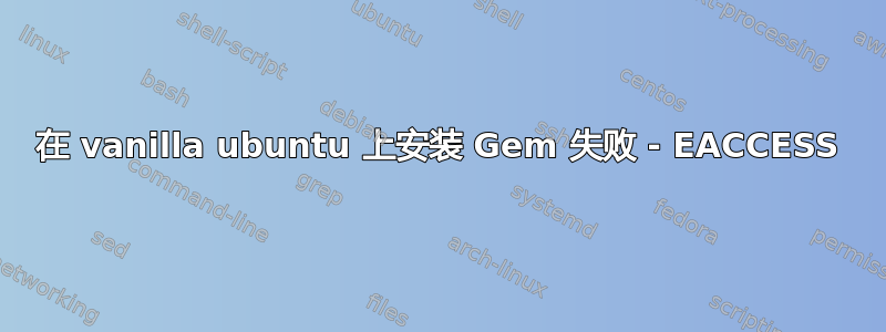 在 vanilla ubuntu 上安装 Gem 失败 - EACCESS