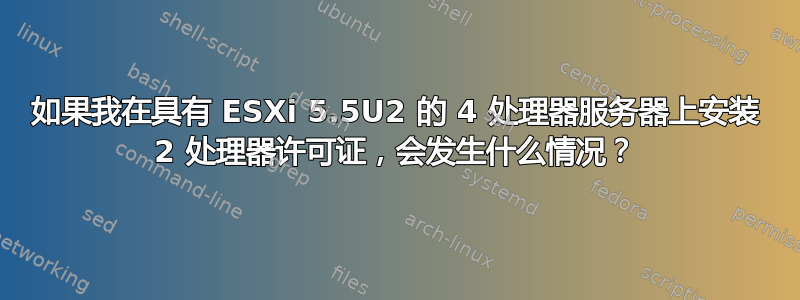 如果我在具有 ESXi 5.5U2 的 4 处理器服务器上安装 2 处理器许可证，会发生什么情况？