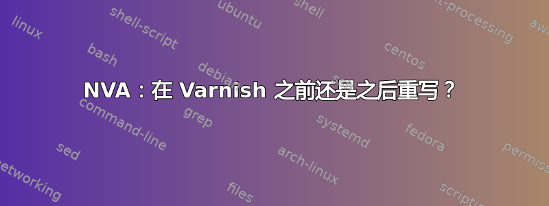 NVA：在 Varnish 之前还是之后重写？