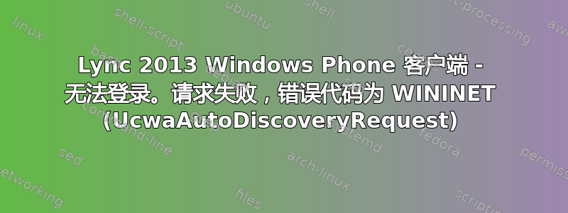 Lync 2013 Windows Phone 客户端 - 无法登录。请求失败，错误代码为 WININET (UcwaAutoDiscoveryRequest)