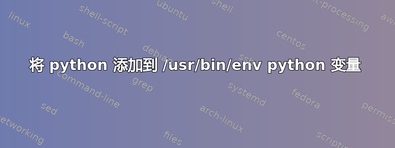 将 python 添加到 /usr/bin/env python 变量