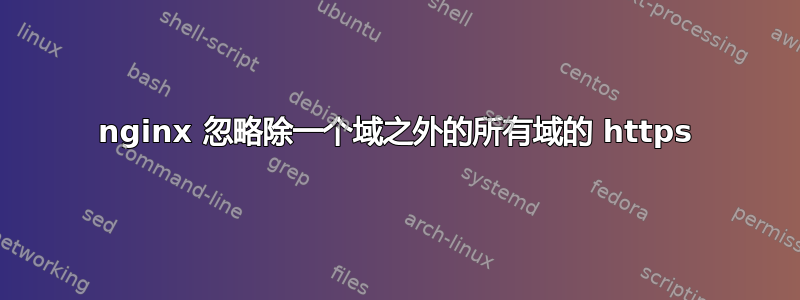 nginx 忽略除一个域之外的所有域的 https