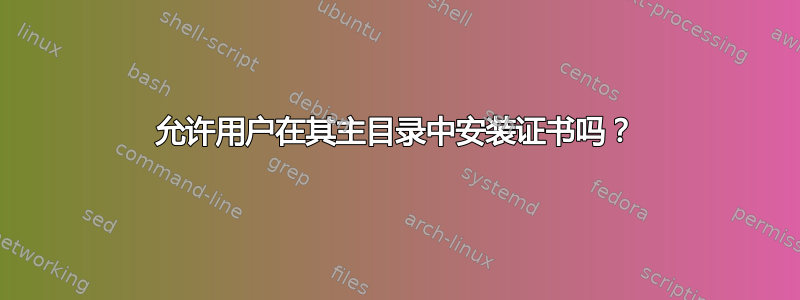 允许用户在其主目录中安装证书吗？