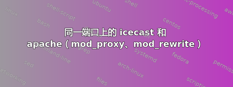 同一端口上的 icecast 和 apache（mod_proxy、mod_rewrite）