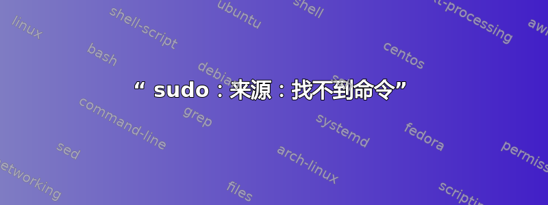 “ sudo：来源：找不到命令”