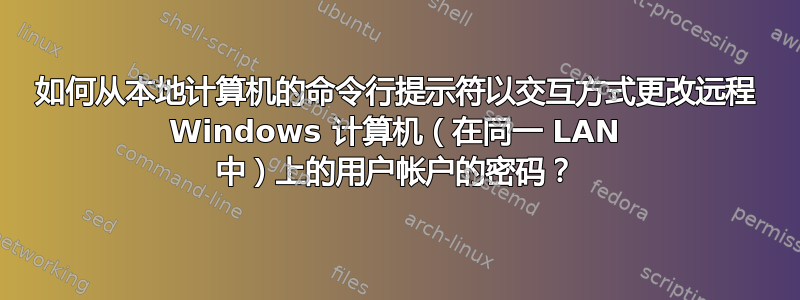 如何从本地计算机的命令行提示符以交互方式更改远程 Windows 计算机（在同一 LAN 中）上的用户帐户的密码？