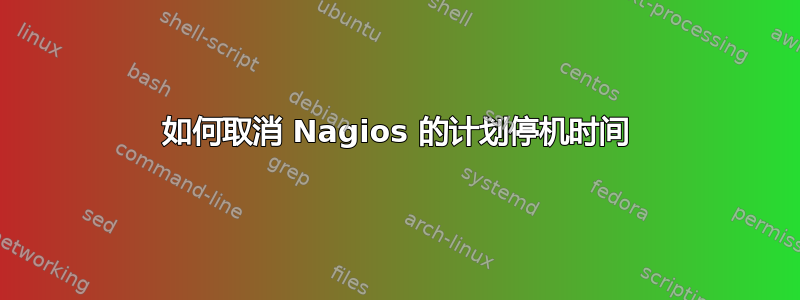 如何取消 Nagios 的计划停机时间