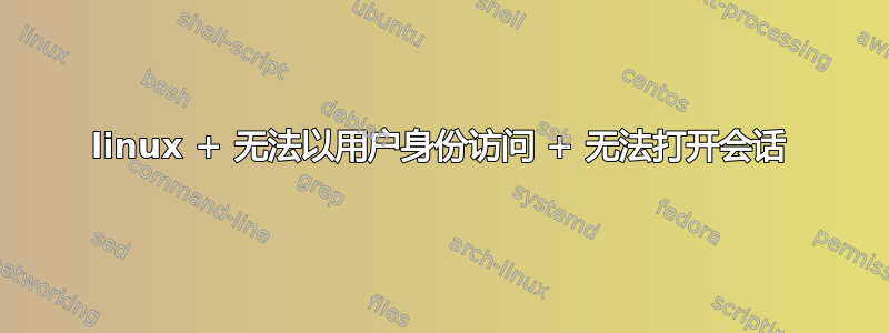 linux + 无法以用户身份访问 + 无法打开会话