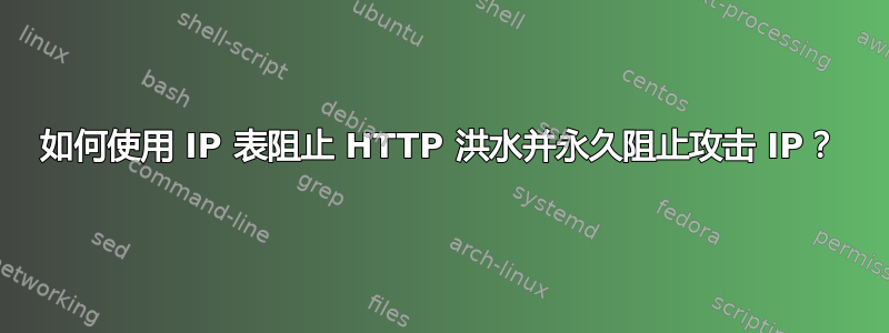 如何使用 IP 表阻止 HTTP 洪水并永久阻止攻击 IP？