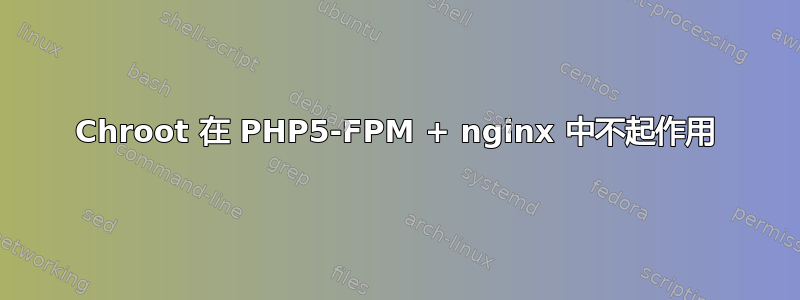 Chroot 在 PHP5-FPM + nginx 中不起作用