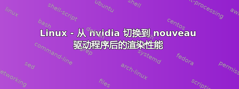 Linux - 从 nvidia 切换到 nouveau 驱动程序后的渲染性能