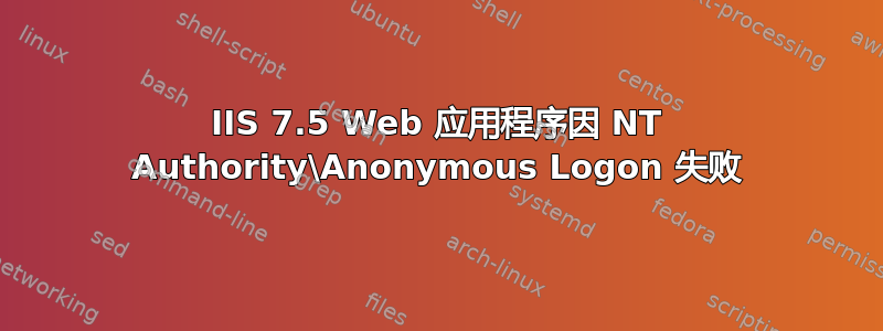 IIS 7.5 Web 应用程序因 NT Authority\Anonymous Logon 失败