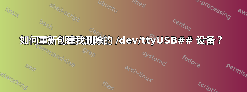 如何重新创建我删除的 /dev/ttyUSB## 设备？