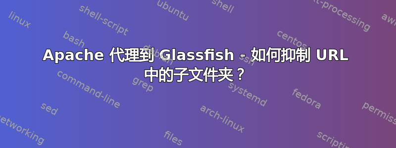 Apache 代理到 Glassfish - 如何抑制 URL 中的子文件夹？