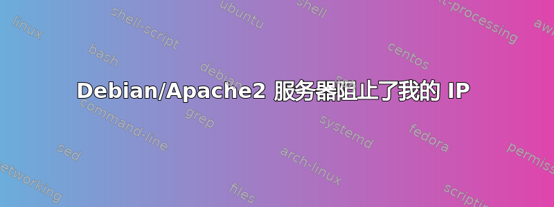 Debian/Apache2 服务器阻止了我的 IP