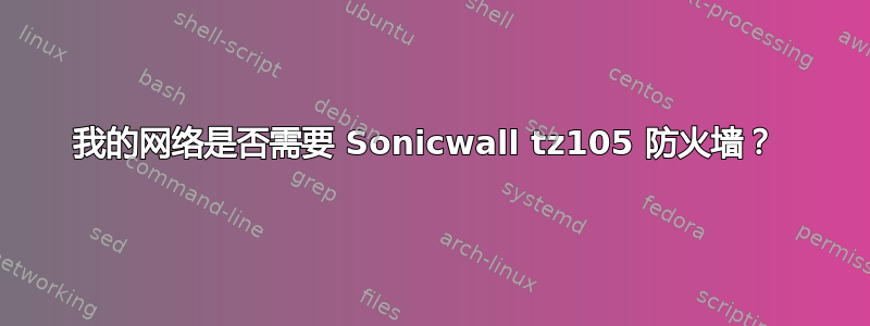 我的网络是否需要 Sonicwall tz105 防火墙？ 