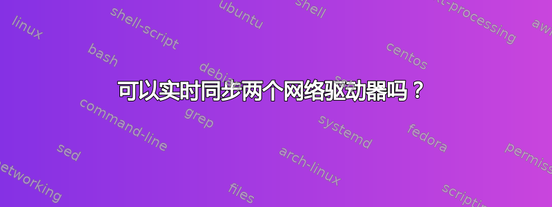 可以实时同步两个网络驱动器吗？