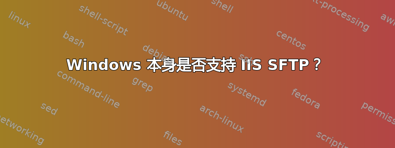 Windows 本身是否支持 IIS SFTP？