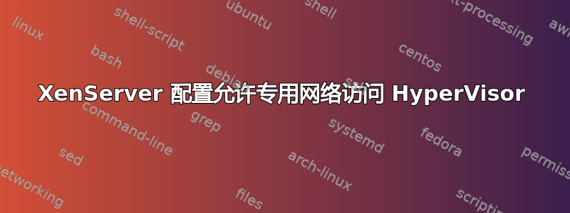 XenServer 配置允许专用网络访问 HyperVisor