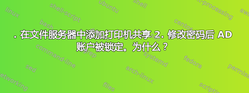 1. 在文件服务器中添加打印机共享 2. 修改密码后 AD 账户被锁定。为什么？