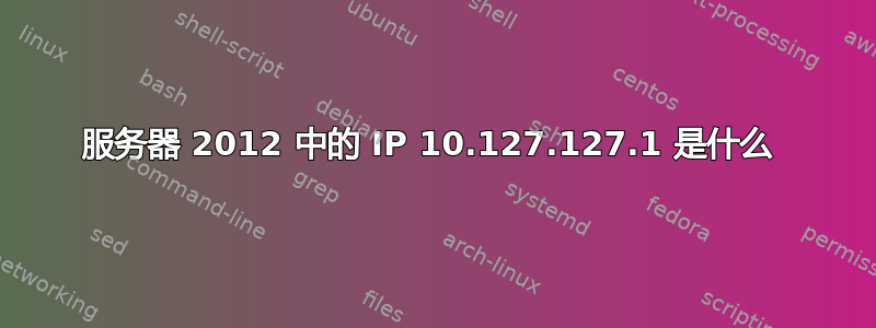 服务器 2012 中的 IP 10.127.127.1 是什么 