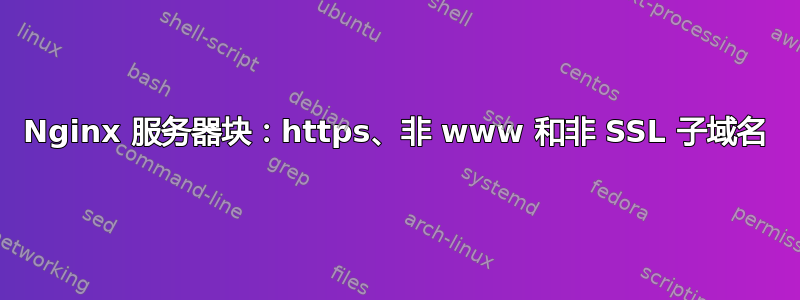 Nginx 服务器块：https、非 www 和非 SSL 子域名