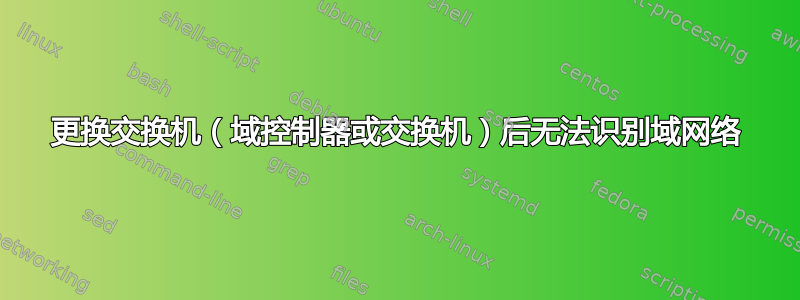 更换交换机（域控制器或交换机）后无法识别域网络