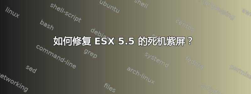 如何修复 ESX 5.5 的死机紫屏？