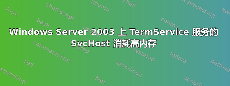 Windows Server 2003 上 TermService 服务的 SvcHost 消耗高内存