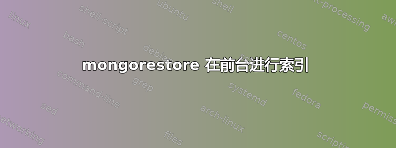 mongorestore 在前台进行索引