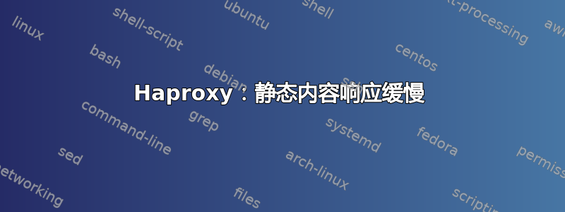 Haproxy：静态内容响应缓慢