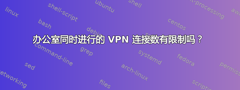 办公室同时进行的 VPN 连接数有限制吗？