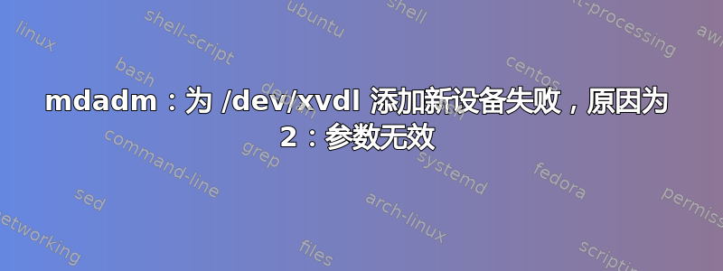 mdadm：为 /dev/xvdl 添加新设备失败，原因为 2：参数无效