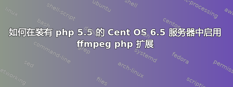 如何在装有 php 5.5 的 Cent OS 6.5 服务器中启用 ffmpeg php 扩展