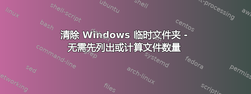 清除 Windows 临时文件夹 - 无需先列出或计算文件数量