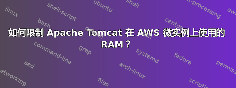 如何限制 Apache Tomcat 在 AWS 微实例上使用的 RAM？