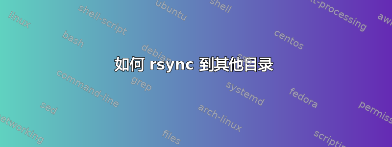 如何 rsync 到其他目录