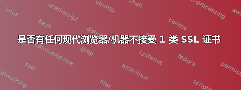 是否有任何现代浏览器/机器不接受 1 类 SSL 证书