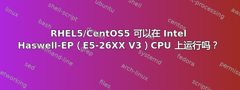 RHEL5/CentOS5 可以在 Intel Haswell-EP（E5-26XX V3）CPU 上运行吗？