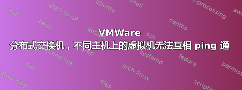 VMWare 分布式交换机，不同主机上的虚拟机无法互相 ping 通