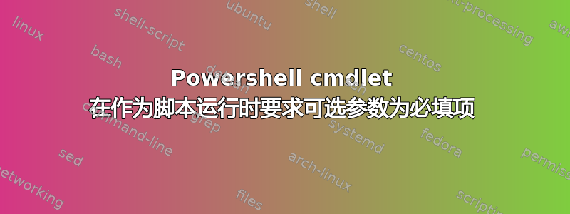 Powershell cmdlet 在作为脚本运行时要求可选参数为必填项