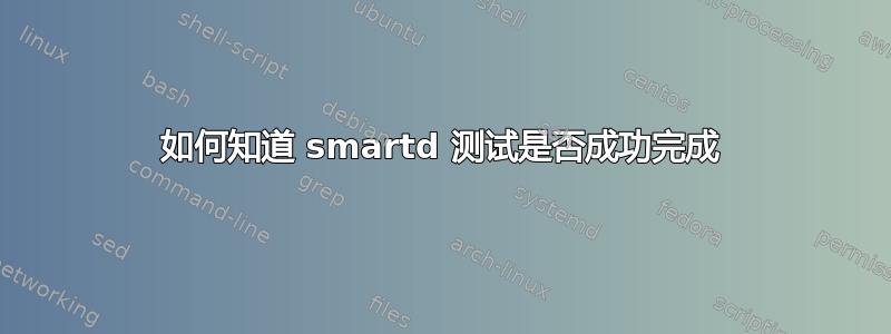 如何知道 smartd 测试是否成功完成